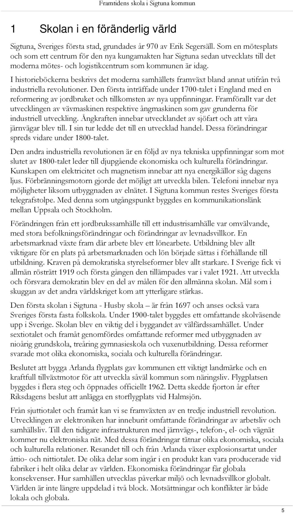 I historieböckerna beskrivs det moderna samhällets framväxt bland annat utifrån två industriella revolutioner.