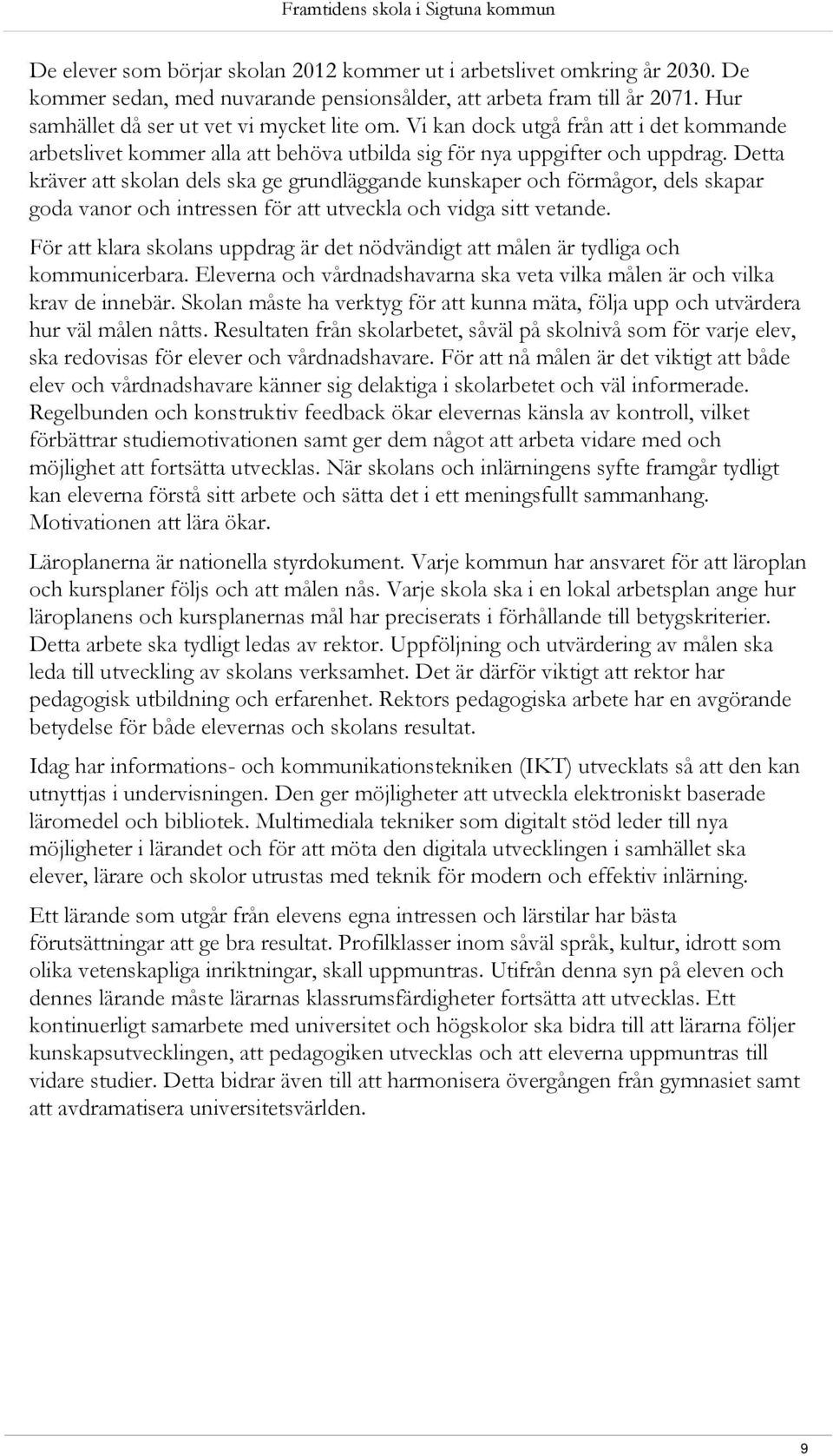 Detta kräver att skolan dels ska ge grundläggande kunskaper och förmågor, dels skapar goda vanor och intressen för att utveckla och vidga sitt vetande.