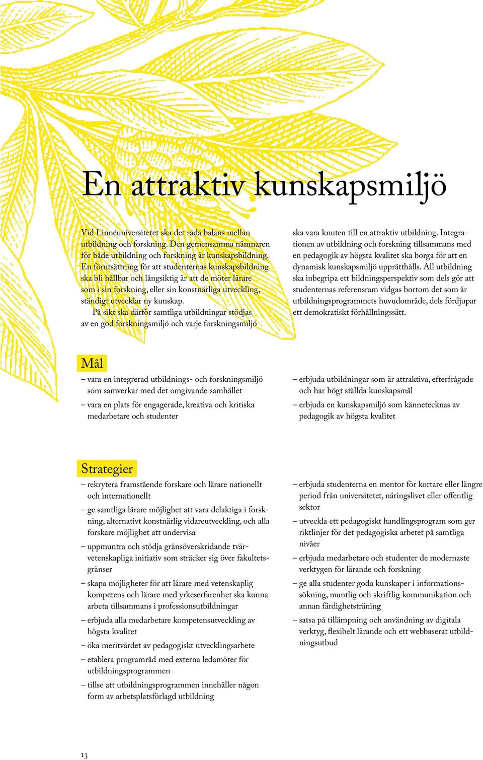 På sikt ska därför samtliga utbildningar stödjas av en god forskningsmiljö och varje forskningsmiljö ska vara knuten till en attraktiv utbildning.