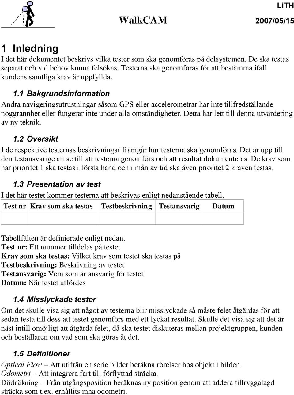 1 Bakgrundsinformation Andra navigeringsutrustningar såsom GPS eller accelerometrar har inte tillfredställande noggrannhet eller fungerar inte under alla omständigheter.