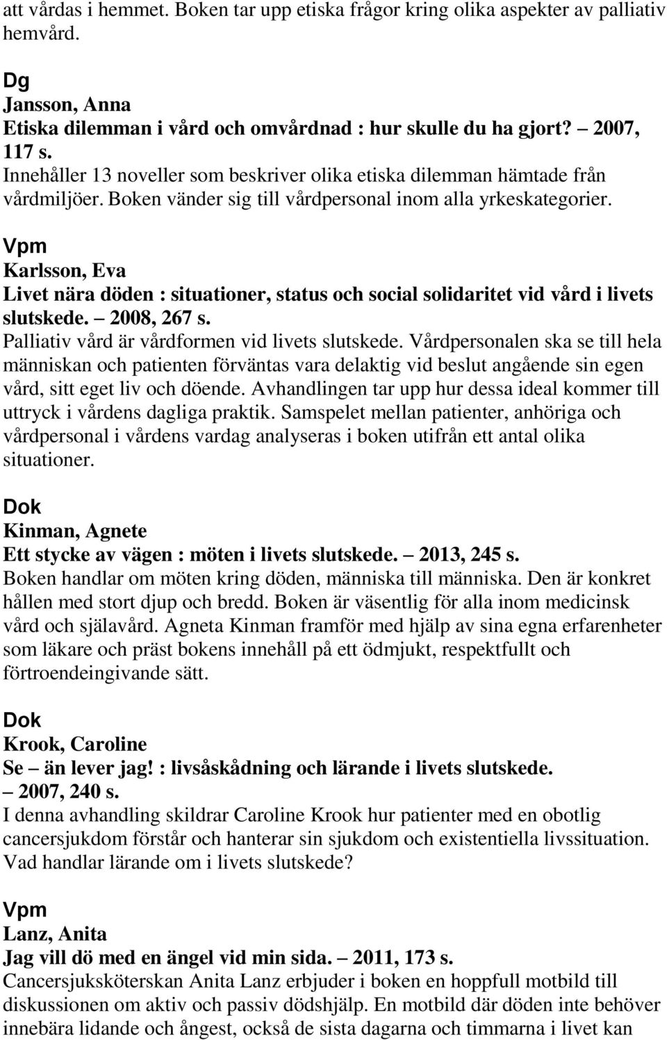 Karlsson, Eva Livet nära döden : situationer, status och social solidaritet vid vård i livets slutskede. 2008, 267 s. Palliativ vård är vårdformen vid livets slutskede.