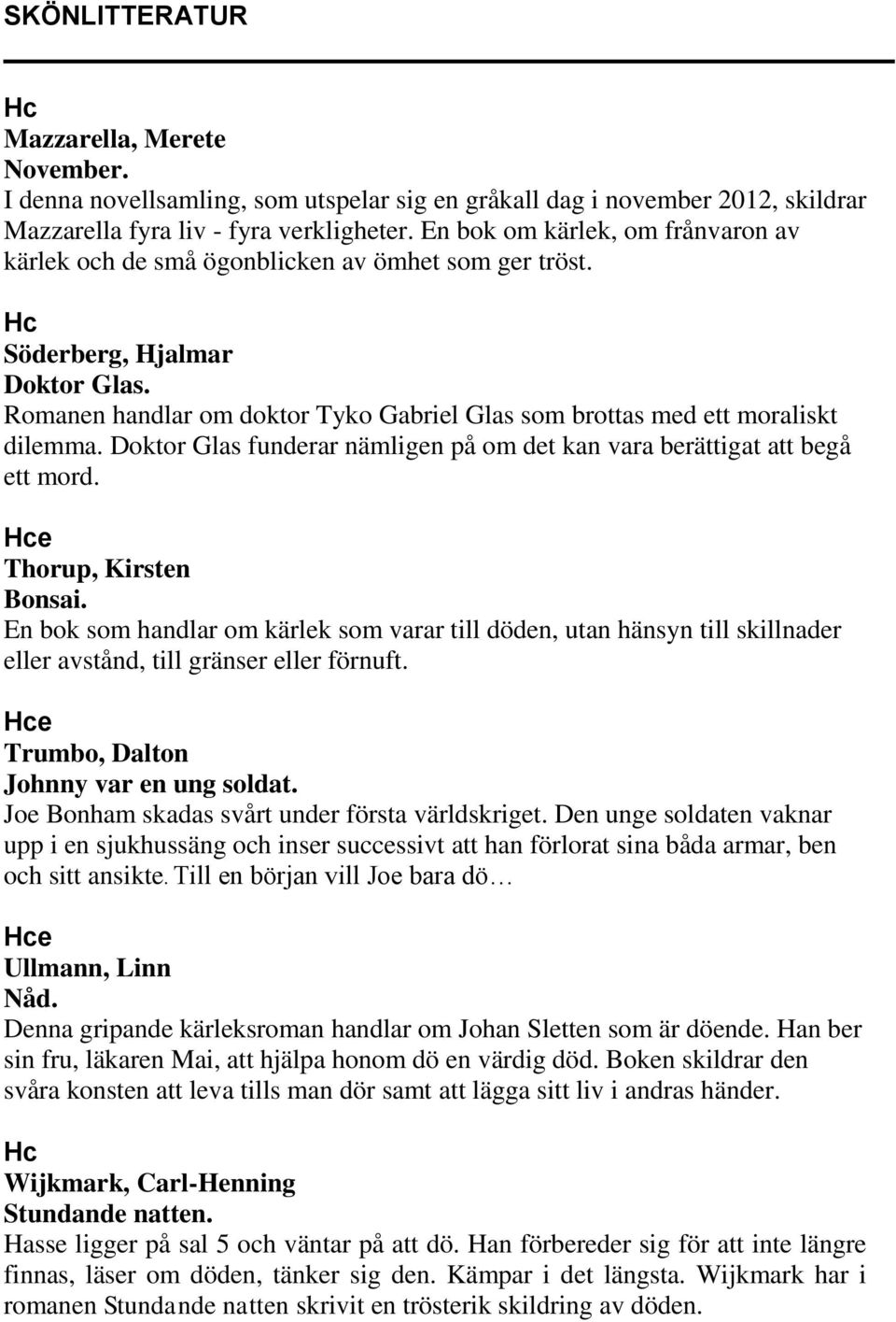 Romanen handlar om doktor Tyko Gabriel Glas som brottas med ett moraliskt dilemma. Doktor Glas funderar nämligen på om det kan vara berättigat att begå ett mord. Hce Thorup, Kirsten Bonsai.