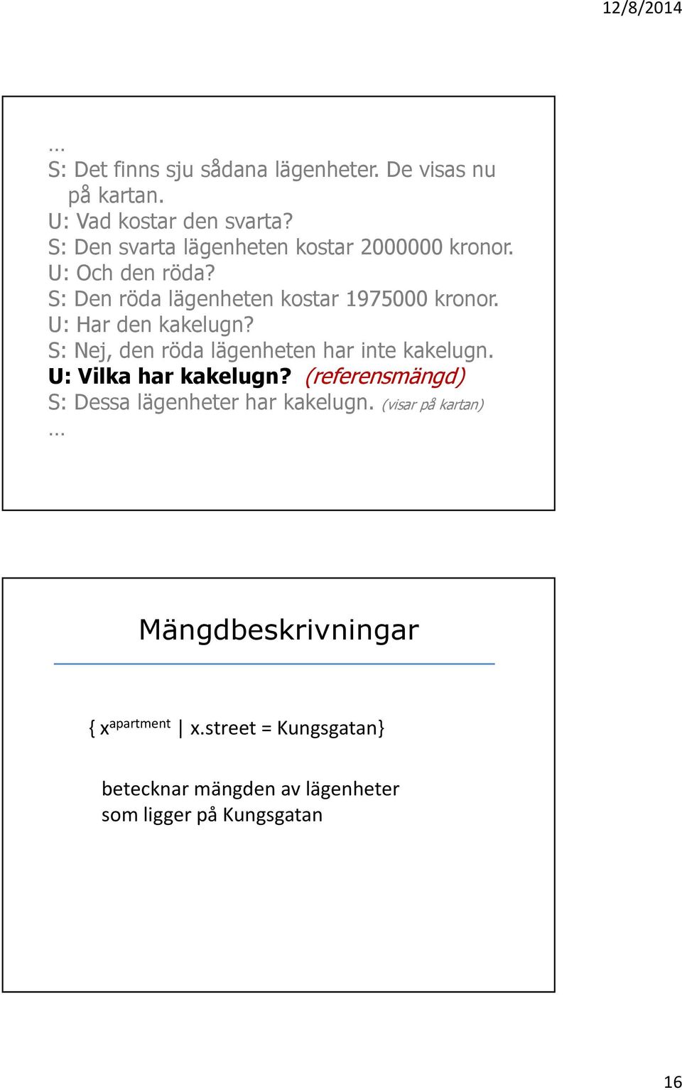 U: Har den kakelugn? S: Nej, den röda lägenheten har inte kakelugn. U: Vilka har kakelugn?
