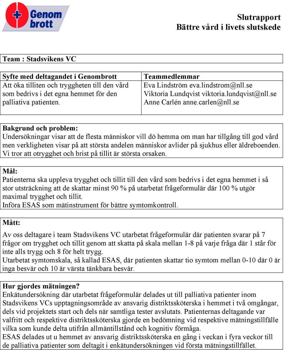 se Bakgrud och problem: Udersökigar visar att de flesta mäiskor vill dö hemma om ma har tillgåg till god vård me verklighete visar på att största adele mäiskor avlider på sjukhus eller äldreboede.