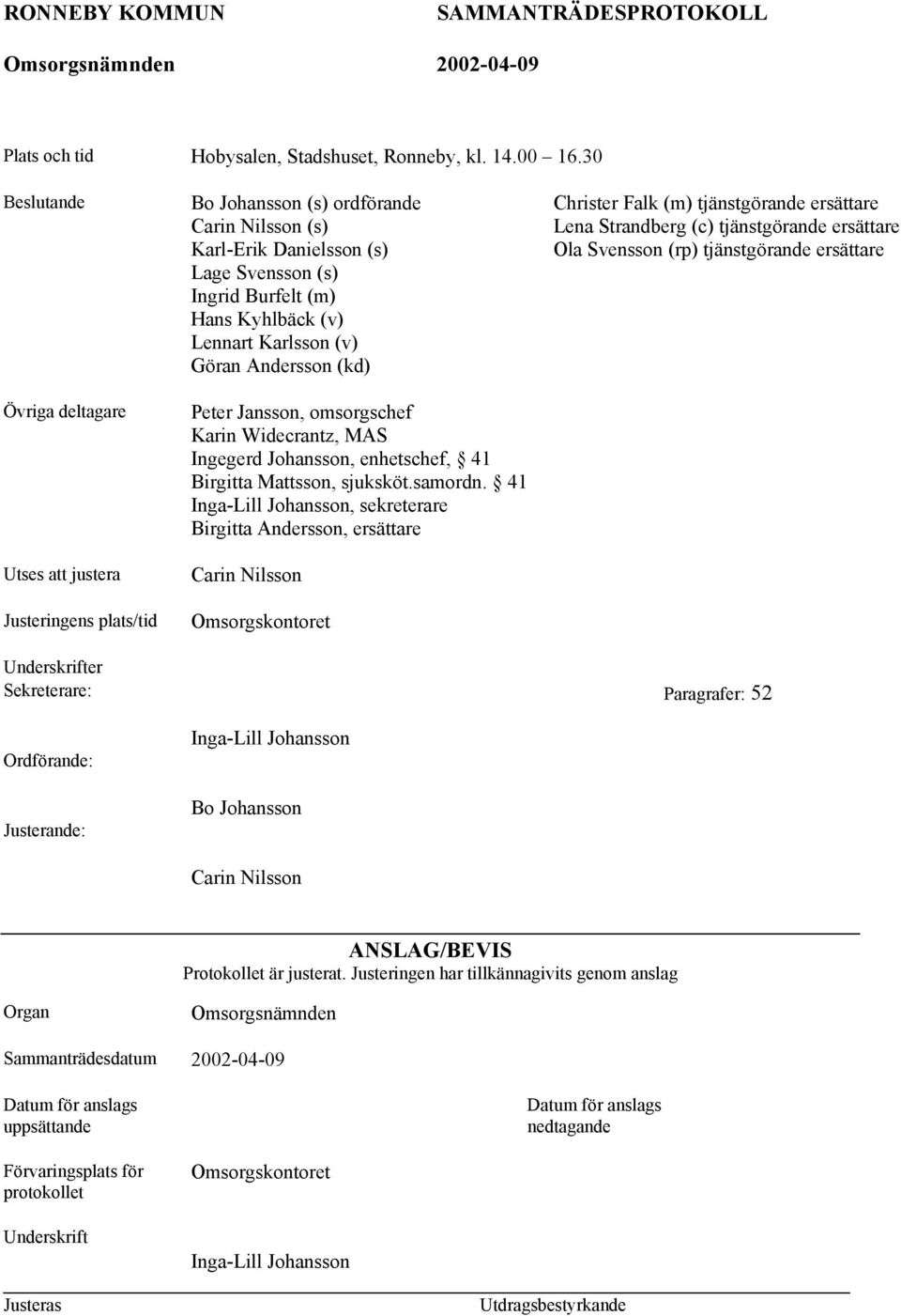 Lennart Karlsson (v) Göran Andersson (kd) Peter Jansson, omsorgschef Karin Widecrantz, MAS Ingegerd Johansson, enhetschef, 41 Birgitta Mattsson, sjuksköt.samordn.