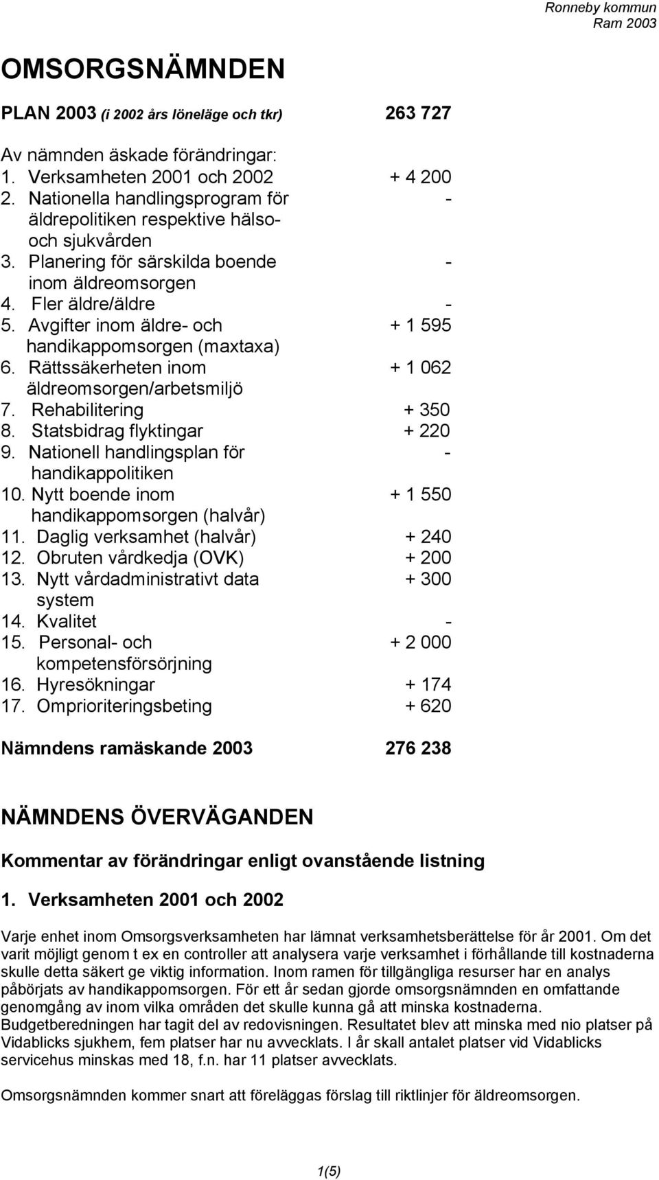 Avgifter inom äldre- och + 1 595 handikappomsorgen (maxtaxa) 6. Rättssäkerheten inom + 1 062 äldreomsorgen/arbetsmiljö 7. Rehabilitering + 350 8. Statsbidrag flyktingar + 220 9.