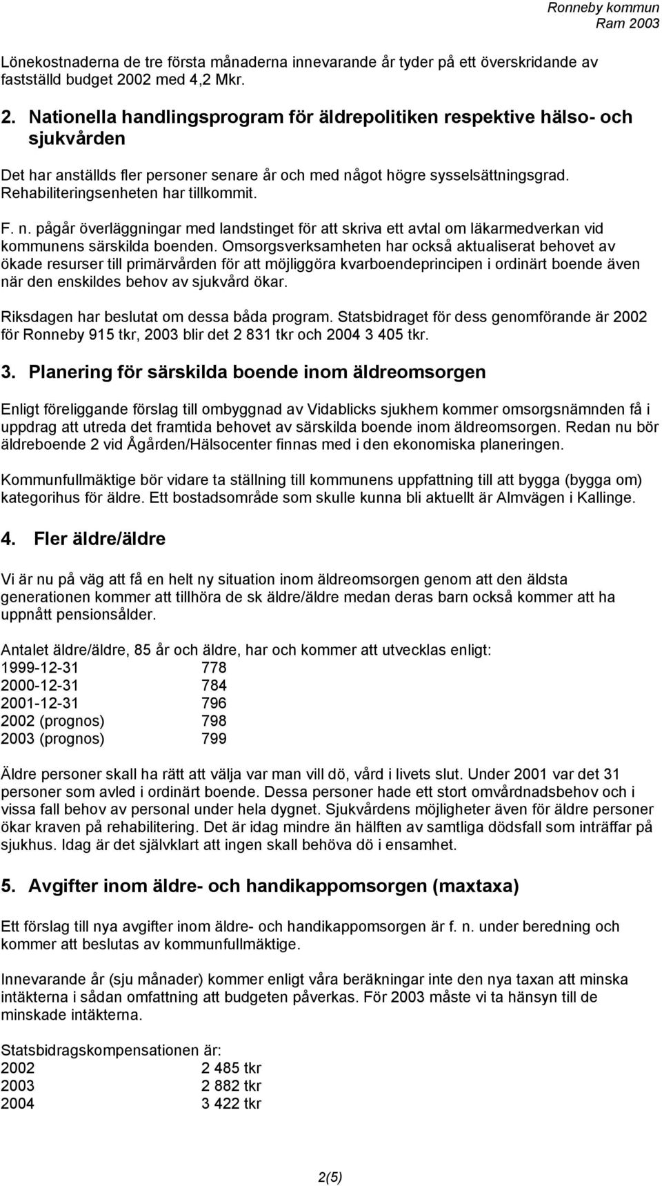 Rehabiliteringsenheten har tillkommit. F. n. pågår överläggningar med landstinget för att skriva ett avtal om läkarmedverkan vid kommunens särskilda boenden.