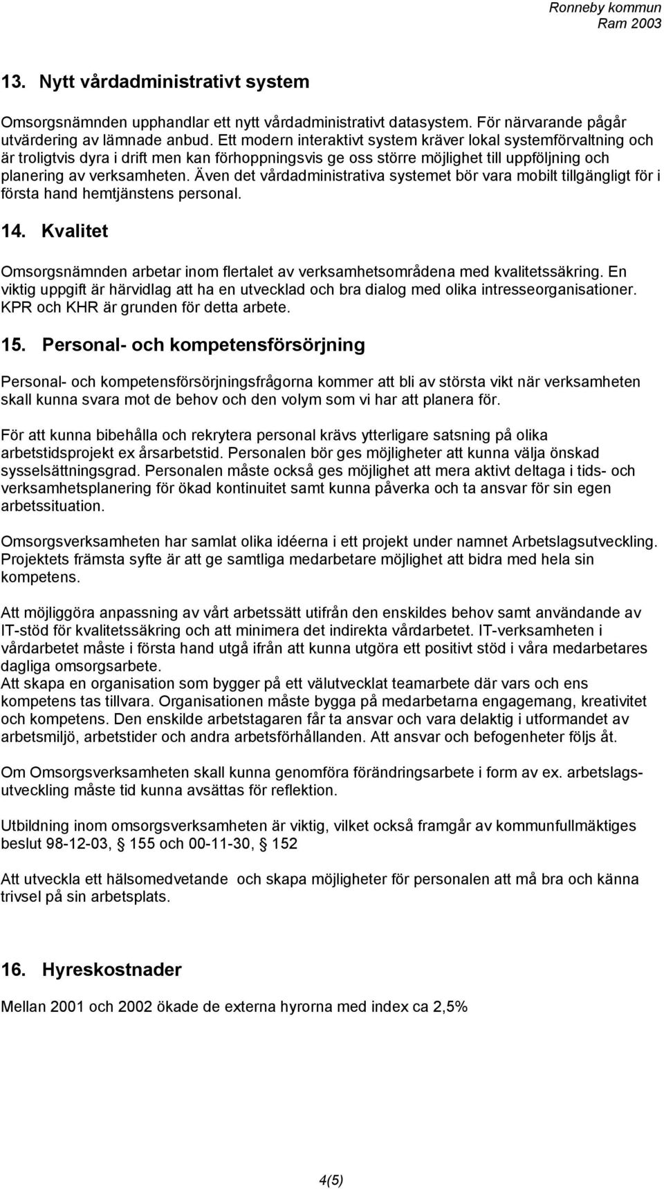 Även det vårdadministrativa systemet bör vara mobilt tillgängligt för i första hand hemtjänstens personal. 14.
