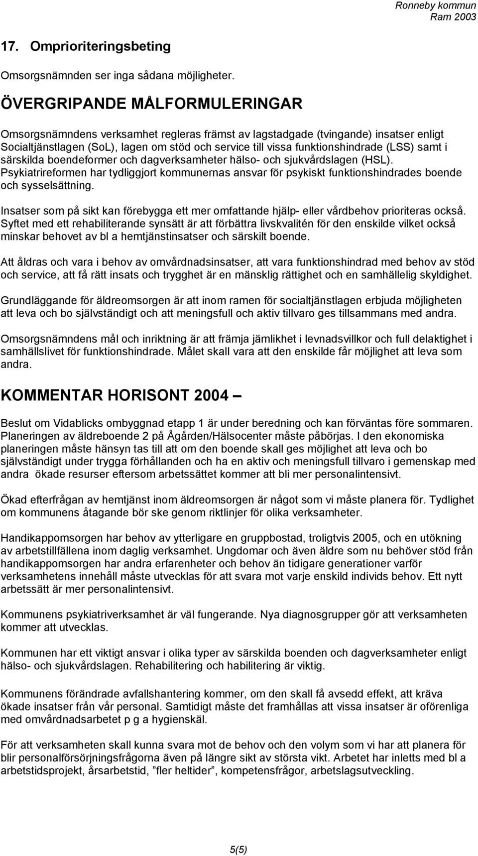 (LSS) samt i särskilda boendeformer och dagverksamheter hälso- och sjukvårdslagen (HSL). Psykiatrireformen har tydliggjort kommunernas ansvar för psykiskt funktionshindrades boende och sysselsättning.