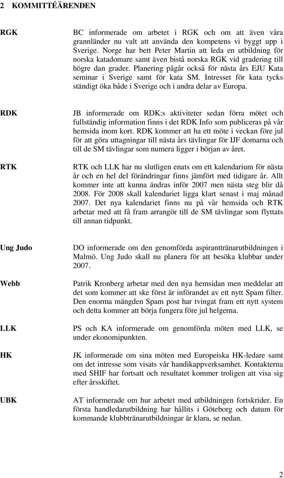 Planering pågår också för nästa års EJU Kata seminar i Sverige samt för kata SM. Intresset för kata tycks ständigt öka både i Sverige och i andra delar av Europa.