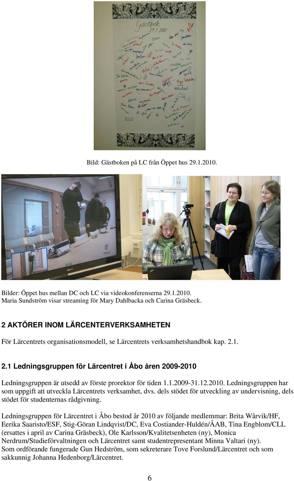 1. 2.1 Ledningsgruppen för Lärcentret i Åbo åren 2009-2010 Ledningsgruppen är utsedd av förste prorektor för tiden 1.1.2009-31.12.2010. Ledningsgruppen har som uppgift att utveckla Lärcentrets verksamhet, dvs.
