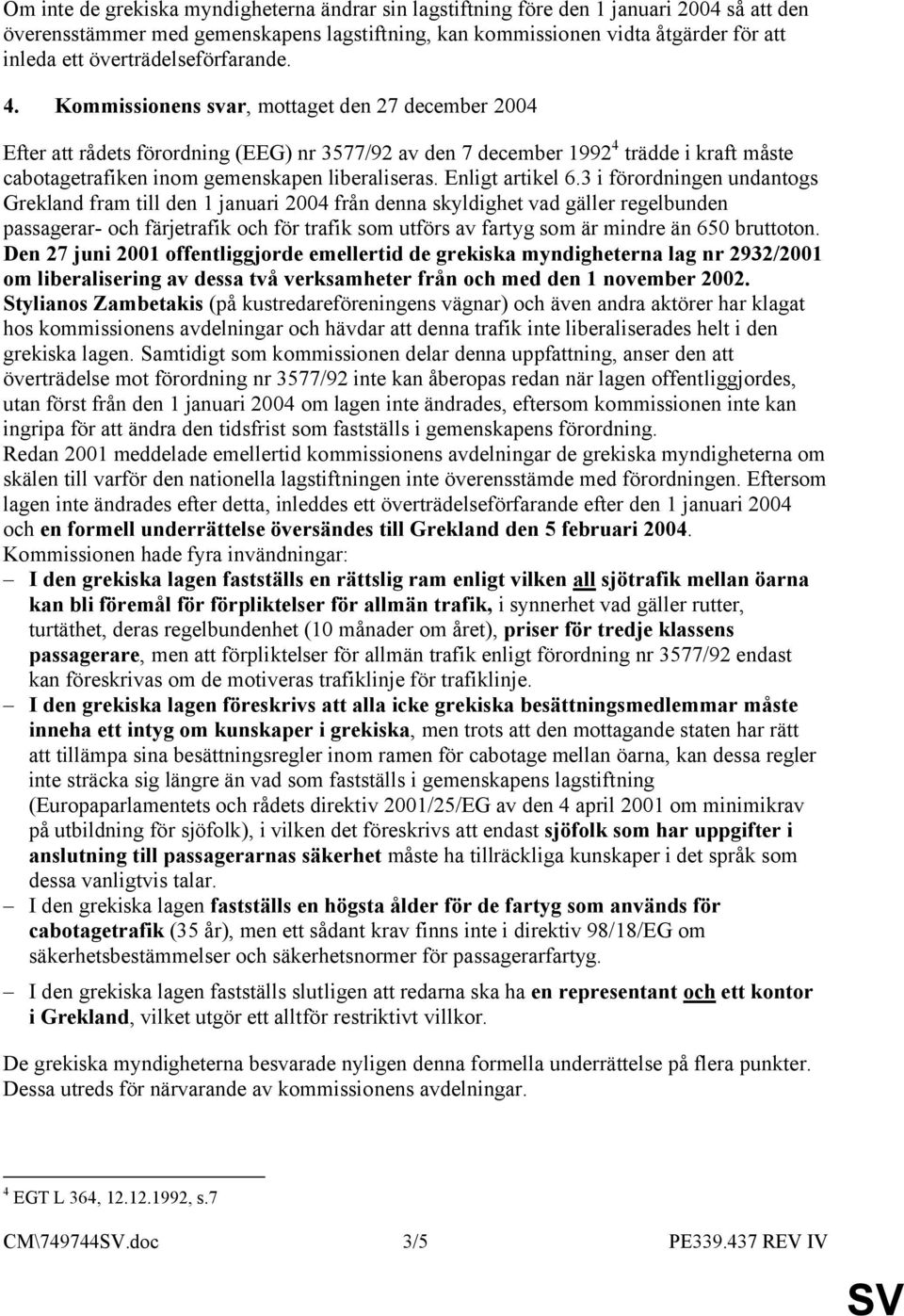 Kommissionens svar, mottaget den 27 december 2004 Efter att rådets förordning (EEG) nr 3577/92 av den 7 december 1992 4 trädde i kraft måste cabotagetrafiken inom gemenskapen liberaliseras.