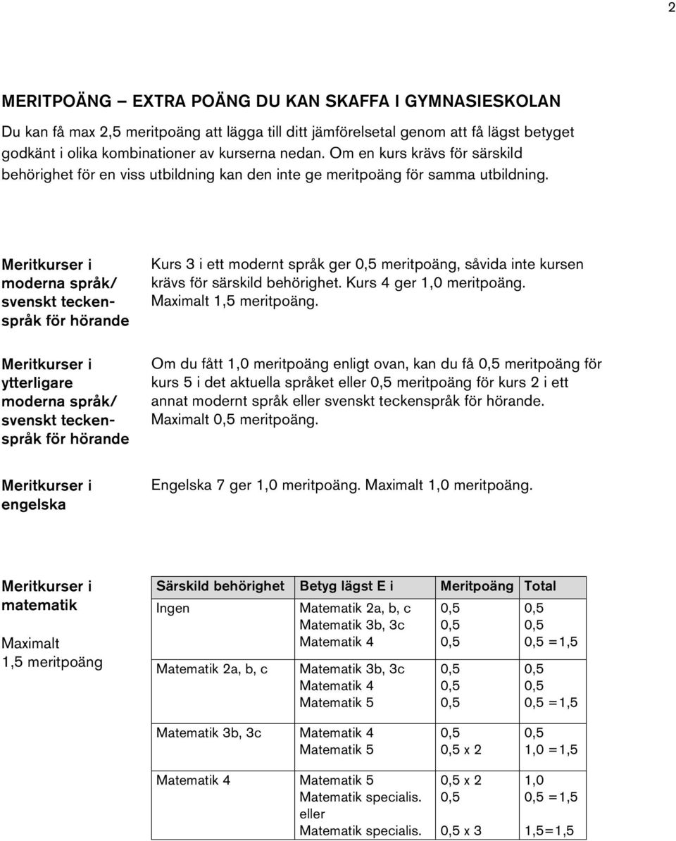 moderna språk/ svenskt teckenspråk för hörande ytterligare moderna språk/ svenskt teckenspråk för hörande Kurs 3 i ett modernt språk ger meritpoäng, såvida inte kursen krävs för särskild behörighet.