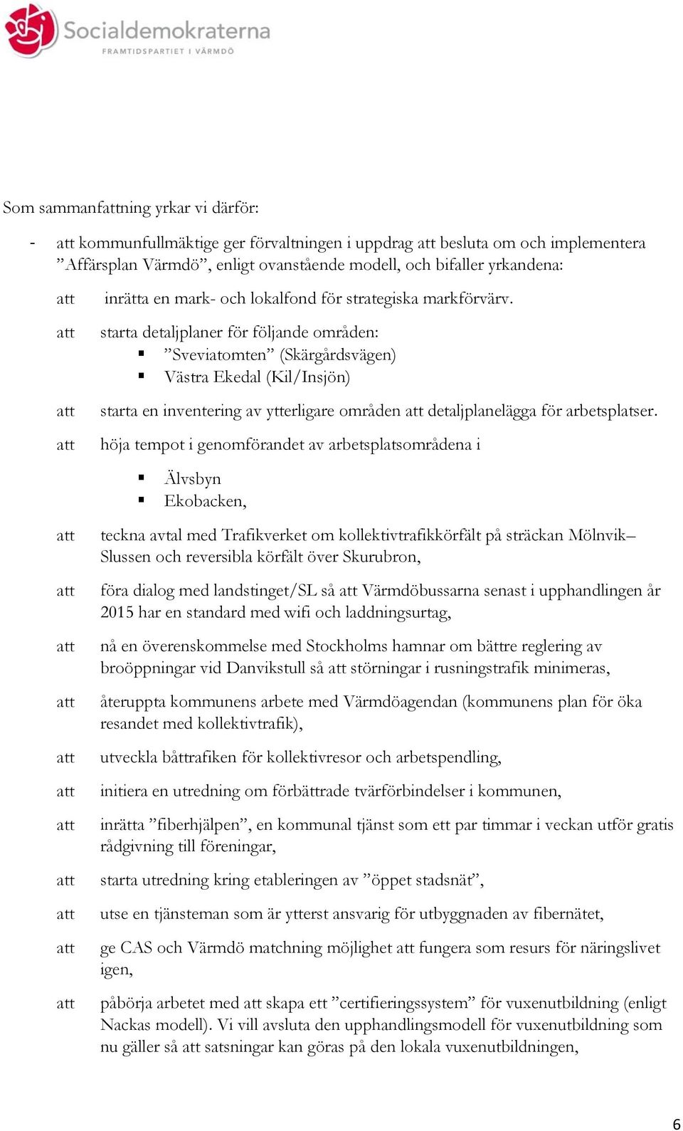 starta detaljplaner för följande områden: Sveviatomten (Skärgårdsvägen) Västra Ekedal (Kil/Insjön) starta en inventering av ytterligare områden detaljplanelägga för arbetsplatser.