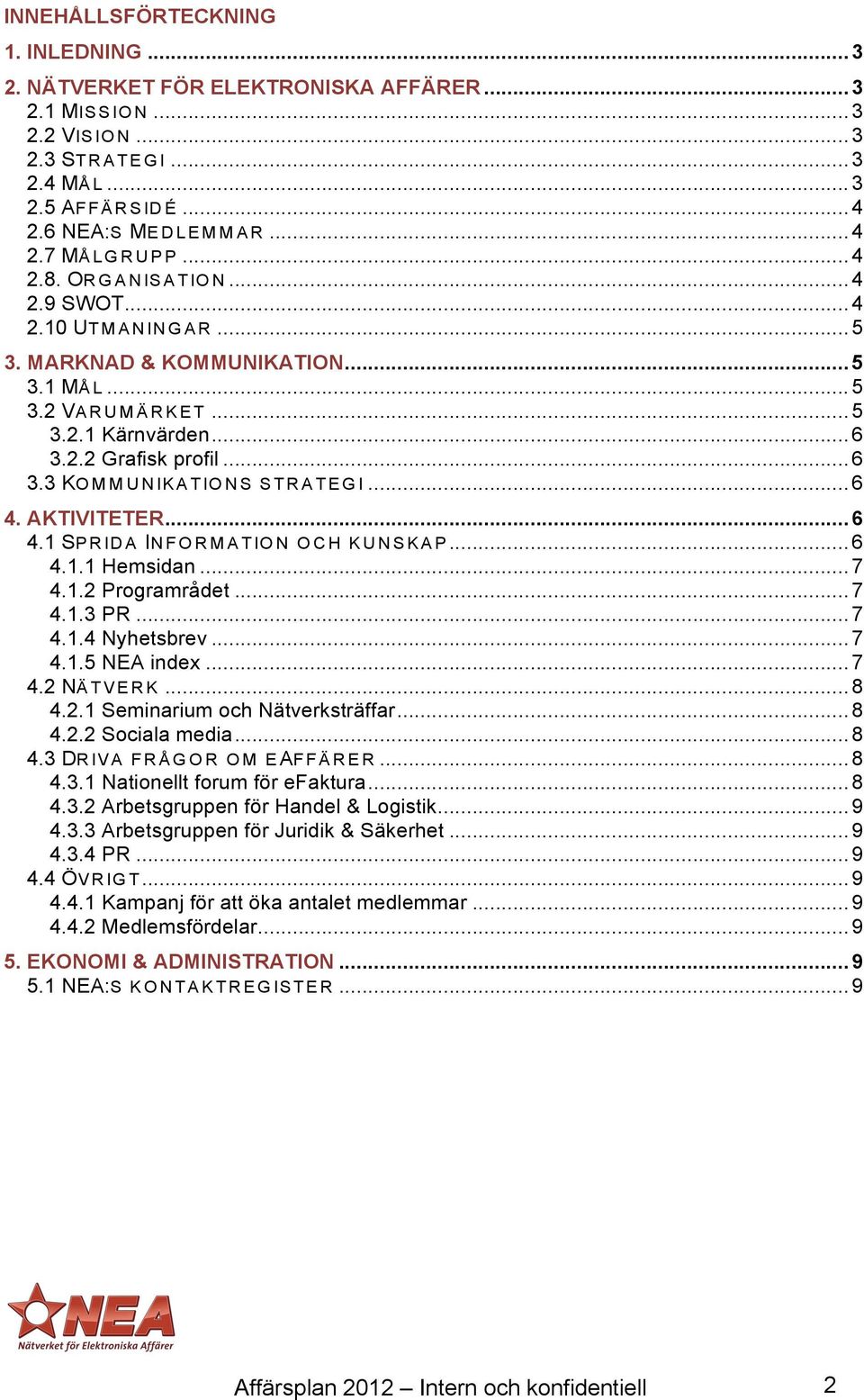 .. 5 3.2.1 Kärnvärden... 6 3.2.2 Grafisk profil... 6 3.3 KO M M U N IK A T IO N S S T R A T E G I... 6 4. AKTIVITETER... 6 4.1 SP R ID A IN F O R M A T IO N O C H K U N S K A P... 6 4.1.1 Hemsidan.