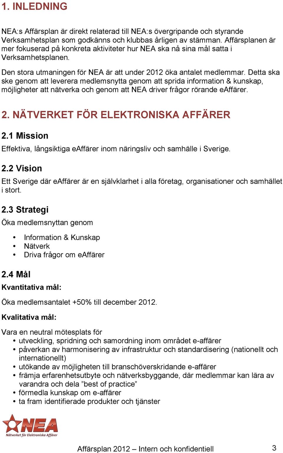 Detta ska ske genom att leverera medlemsnytta genom att sprida information & kunskap, möjligheter att nätverka och genom att NEA driver frågor rörande eaffärer. 2.