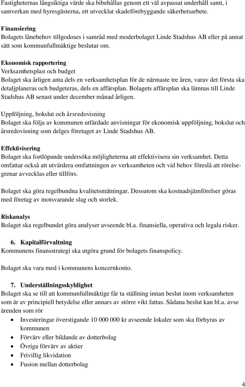 Ekonomisk rapportering Verksamhetsplan och budget Bolaget ska årligen anta dels en verksamhetsplan för de närmaste tre åren, varav det första ska detaljplaneras och budgeteras, dels en affärsplan.