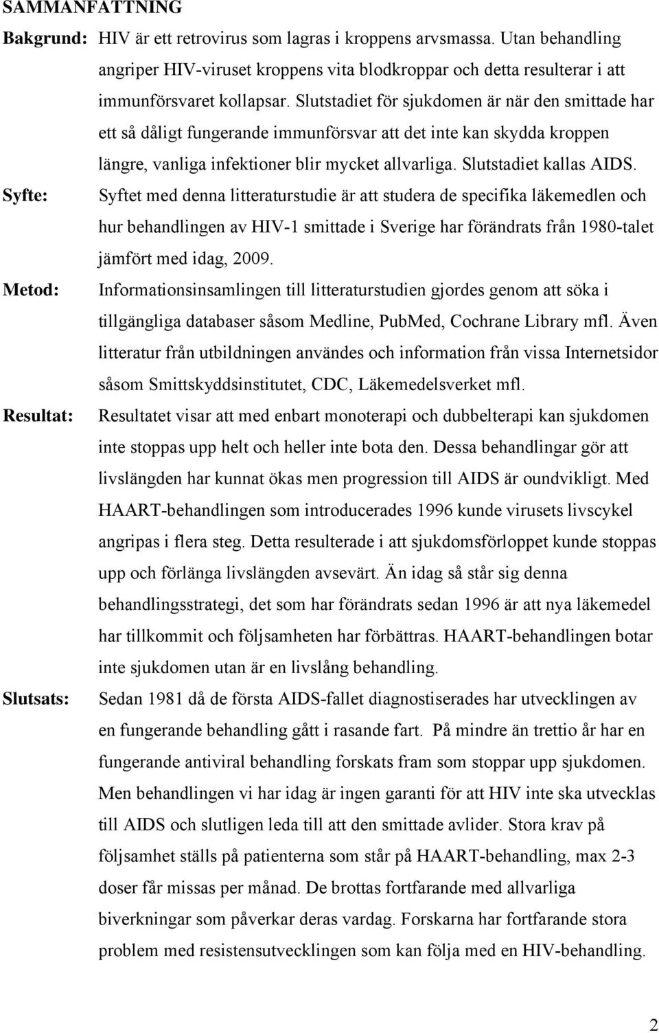 Syfte: Syftet med denna litteraturstudie är att studera de specifika läkemedlen och hur behandlingen av HIV-1 smittade i Sverige har förändrats från 1980-talet jämfört med idag, 2009.
