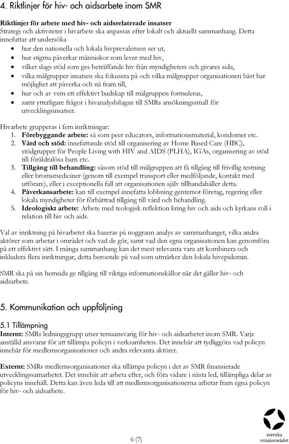 givares sida, vilka målgrupper insatsen ska fokusera på och vilka målgrupper organisationen bäst har möjlighet att påverka och nå fram till, hur och av vem ett effektivt budskap till målgruppen