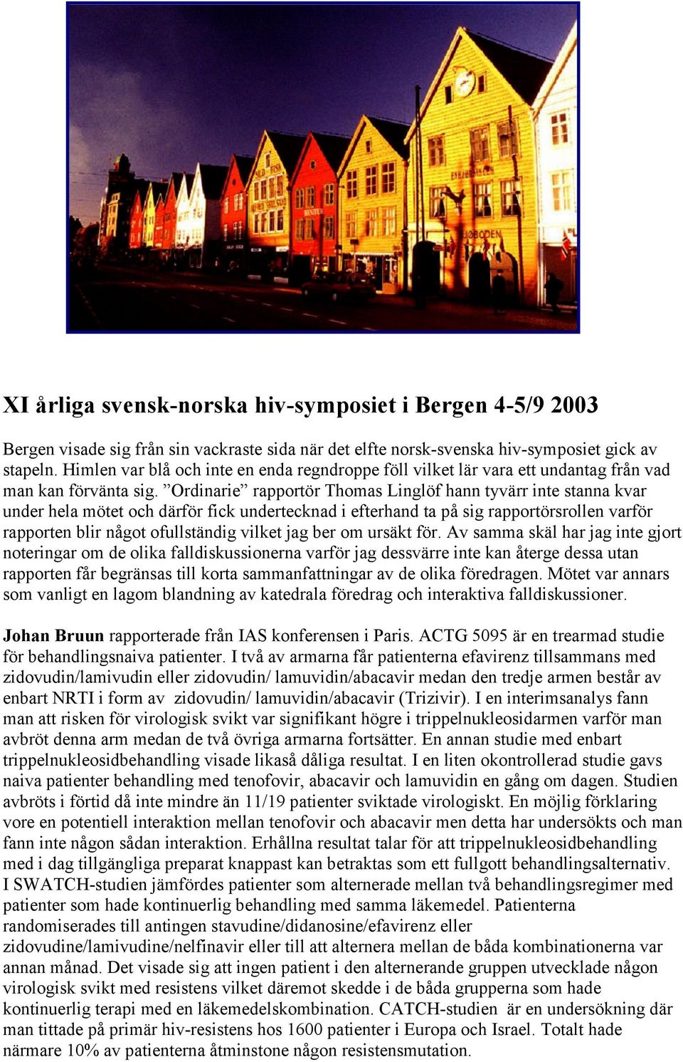 Ordinarie rapportör Thomas Linglöf hann tyvärr inte stanna kvar under hela mötet och därför fick undertecknad i efterhand ta på sig rapportörsrollen varför rapporten blir något ofullständig vilket