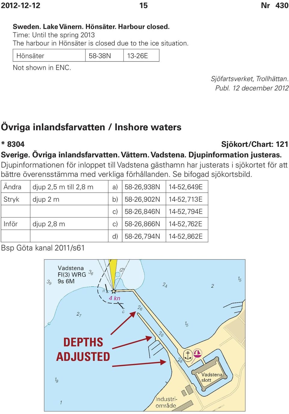 Djupinformation justeras. Djupinformationen för inloppet till Vadstena gästhamn har justerats i sjökortet för att bättre överensstämma med verkliga förhållanden. Se bifogad sjökortsbild.
