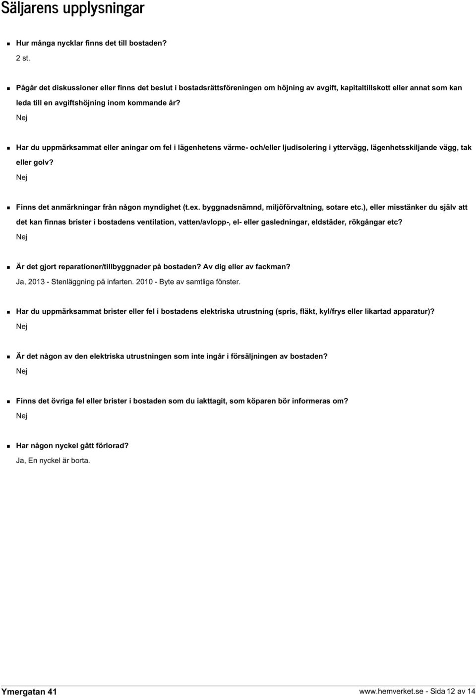 Nej Har du uppmärksammat eller aningar om fel i lägenhetens värme- och/eller ljudisolering i yttervägg, lägenhetsskiljande vägg, tak eller golv? Nej Finns det anmärkningar från någon myndighet (t.ex.