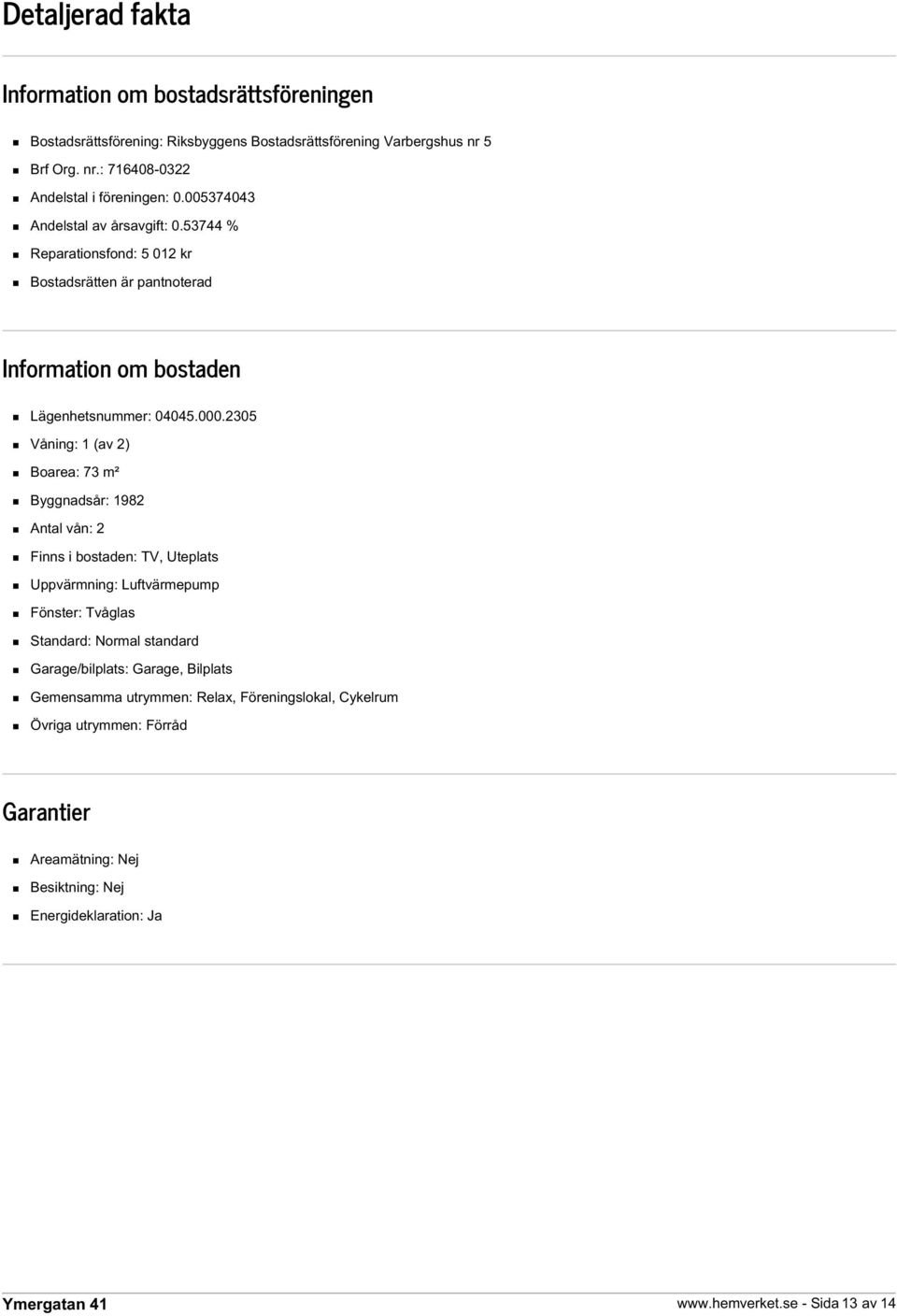 2305 Våning: 1 (av 2) Boarea: 73 m² Byggnadsår: 1982 Antal vån: 2 Finns i bostaden: TV, Uteplats Uppvärmning: Luftvärmepump Fönster: Tvåglas Standard: Normal standard