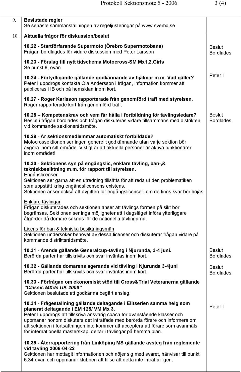 24 - Förtydligande gällande godkännande av hjälmar m.m. Vad gäller? uppdrogs kontakta Ola Andersson i frågan, information kommer att publiceras i IB och på hemsidan inom kort. 10.