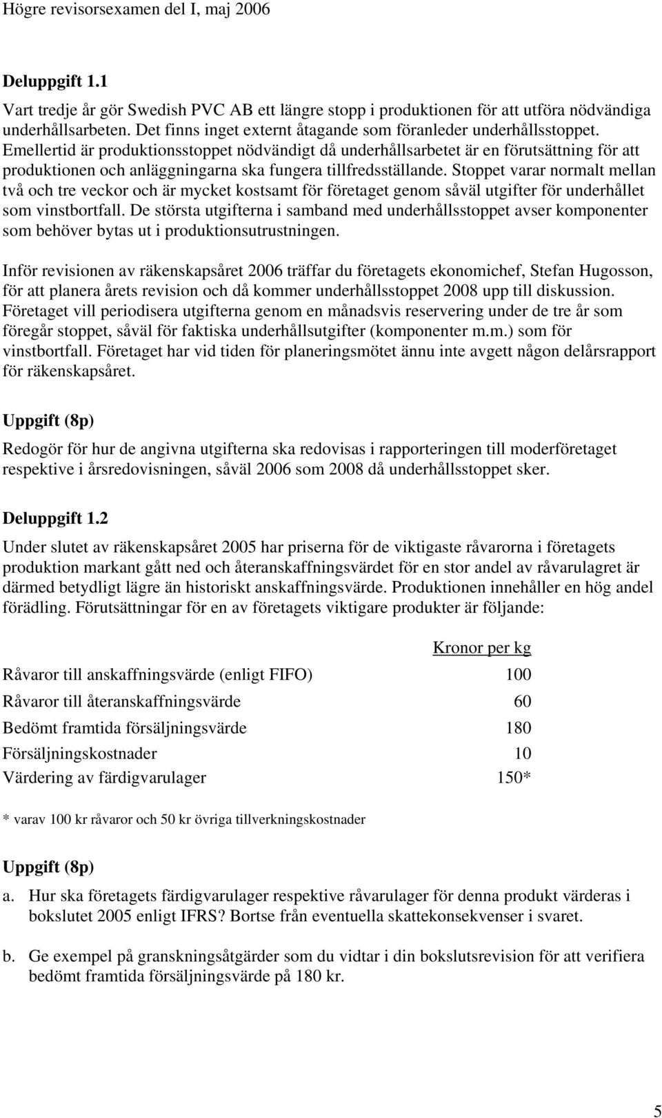 Stoppet varar normalt mellan två och tre veckor och är mycket kostsamt för företaget genom såväl utgifter för underhållet som vinstbortfall.