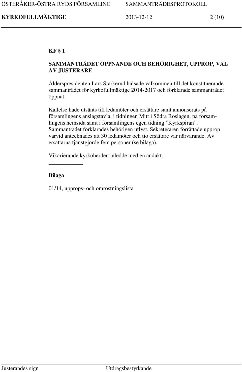 Kallelse hade utsänts till ledamöter och ersättare samt annonserats på församlingens anslagstavla, i tidningen Mitt i Södra Roslagen, på församlingens hemsida samt i församlingens egen