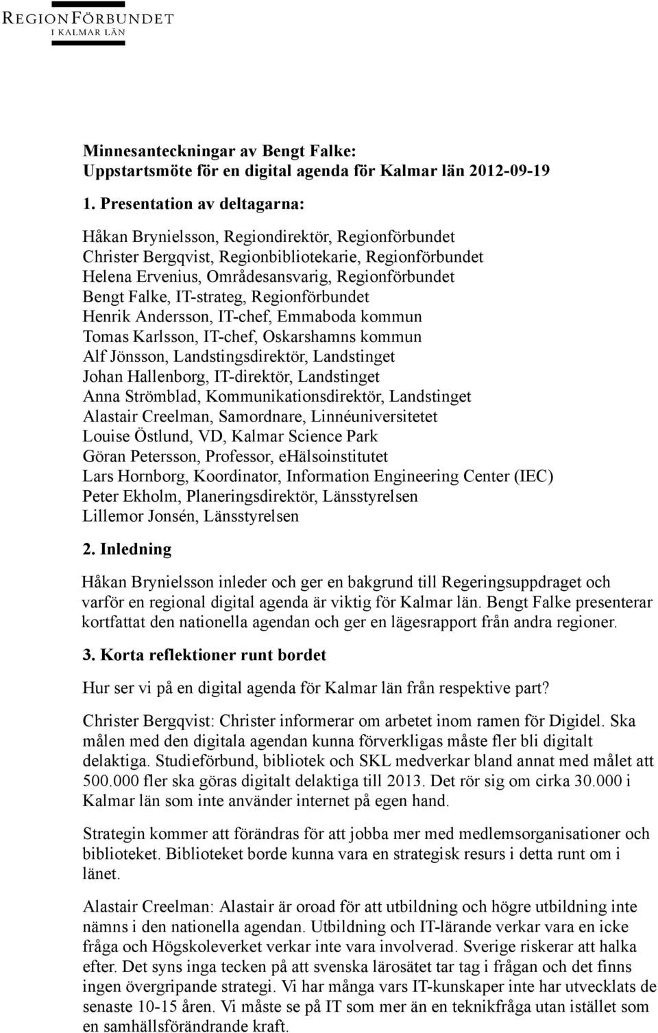 IT-strateg, Regionförbundet Henrik Andersson, IT-chef, Emmaboda kommun Tomas Karlsson, IT-chef, Oskarshamns kommun Alf Jönsson, Landstingsdirektör, Landstinget Johan Hallenborg, IT-direktör,