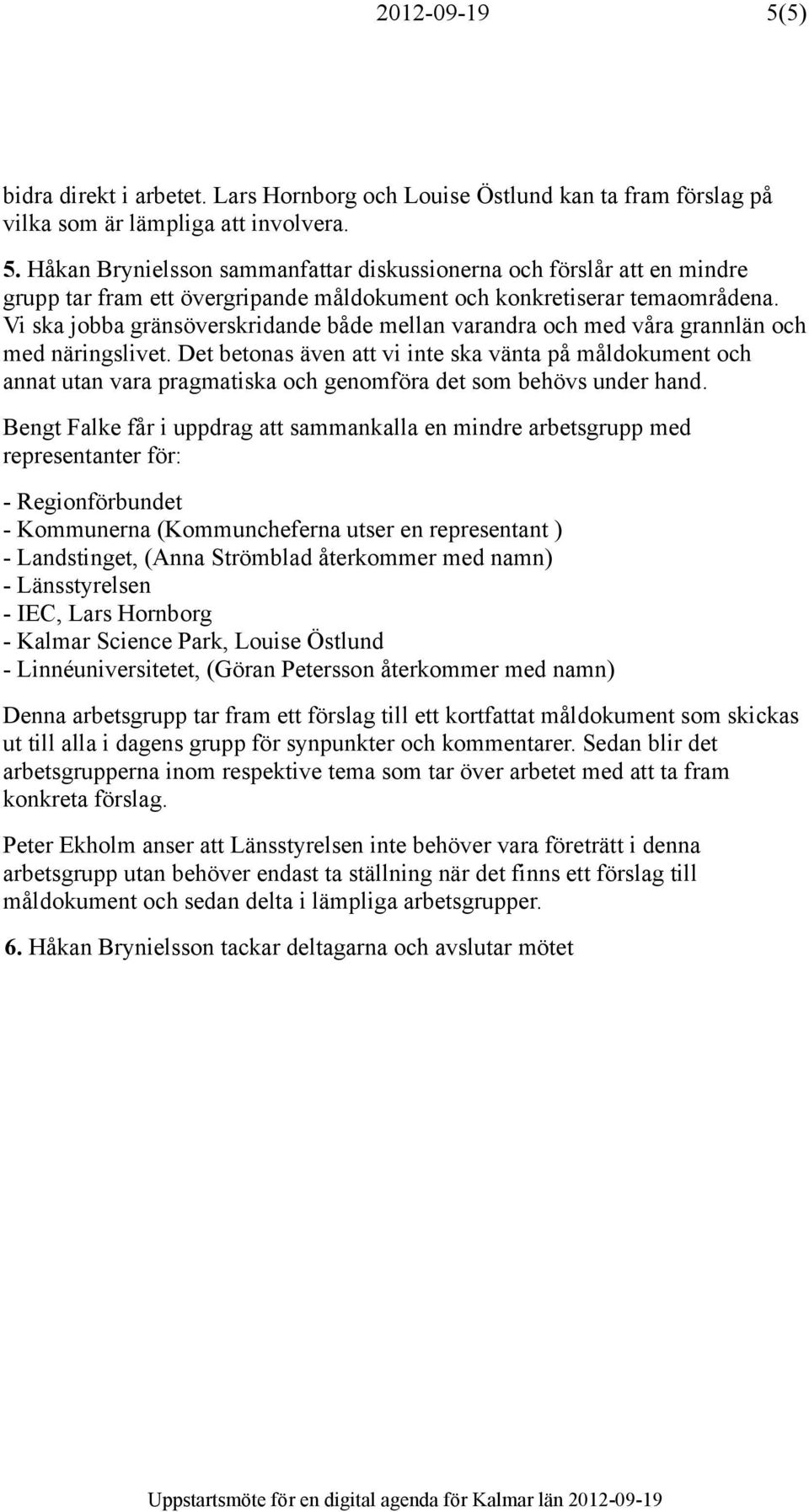 Det betonas även att vi inte ska vänta på måldokument och annat utan vara pragmatiska och genomföra det som behövs under hand.