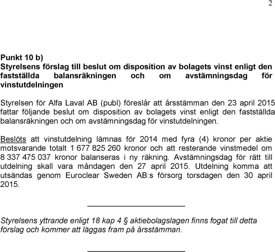 Beslöts att vinstutdelning lämnas för 2014 med fyra (4) kronor per aktie motsvarande totalt 1 677 825 260 kronor och att resterande vinstmedel om 8 337 475 037 kronor balanseras i ny räkning.