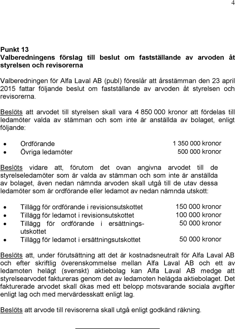 Beslöts att arvodet till styrelsen skall vara 4 850 000 kronor att fördelas till ledamöter valda av stämman och som inte är anställda av bolaget, enligt följande: Ordförande 1 350 000 kronor Övriga