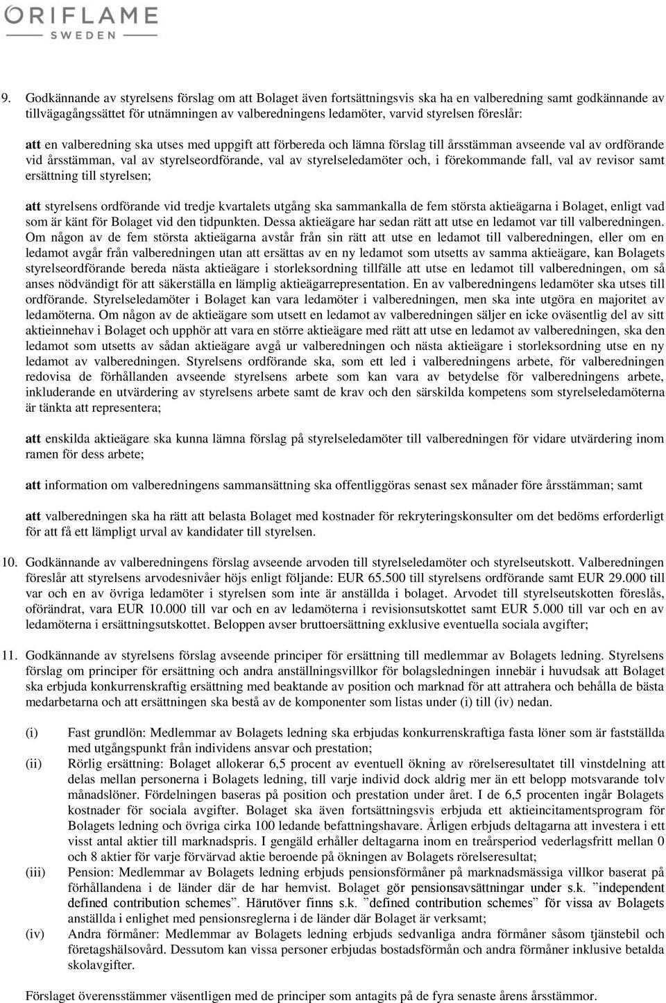 i förekommande fall, val av revisor samt ersättning till styrelsen; att styrelsens ordförande vid tredje kvartalets utgång ska sammankalla de fem största aktieägarna i Bolaget, enligt vad som är känt