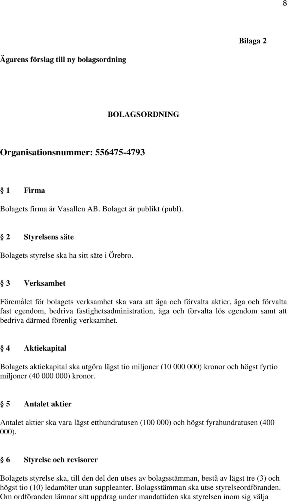 3 Verksamhet Föremålet för bolagets verksamhet ska vara att äga och förvalta aktier, äga och förvalta fast egendom, bedriva fastighetsadministration, äga och förvalta lös egendom samt att bedriva