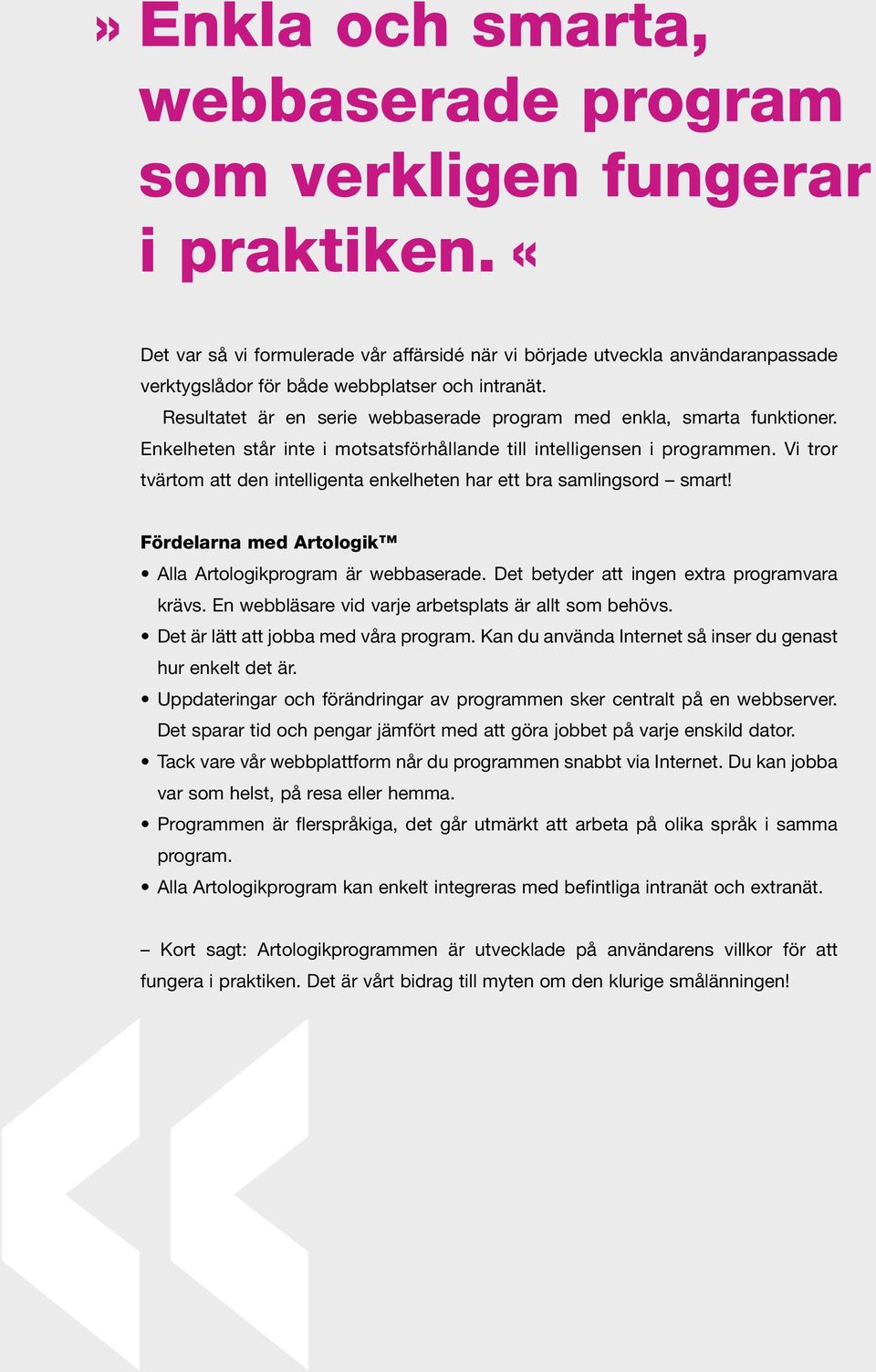 Resultatet är en serie webbaserade program med enkla, smarta funktioner. Enkelheten står inte i motsatsförhållande till intelligensen i programmen.