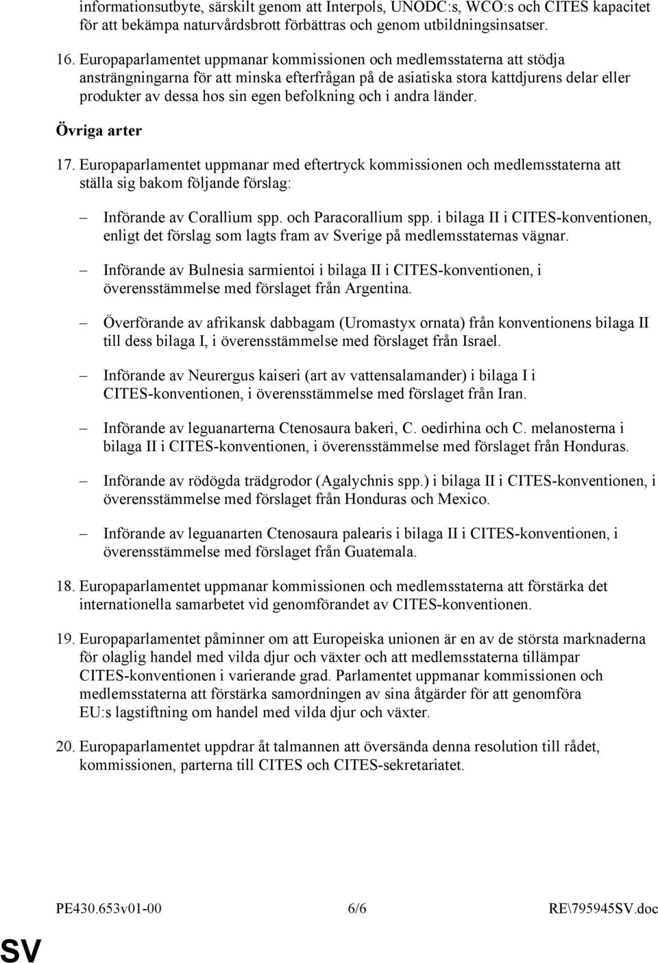 befolkning och i andra länder. Övriga arter 17. Europaparlamentet uppmanar med eftertryck kommissionen och medlemsstaterna att ställa sig bakom följande förslag: Införande av Corallium spp.