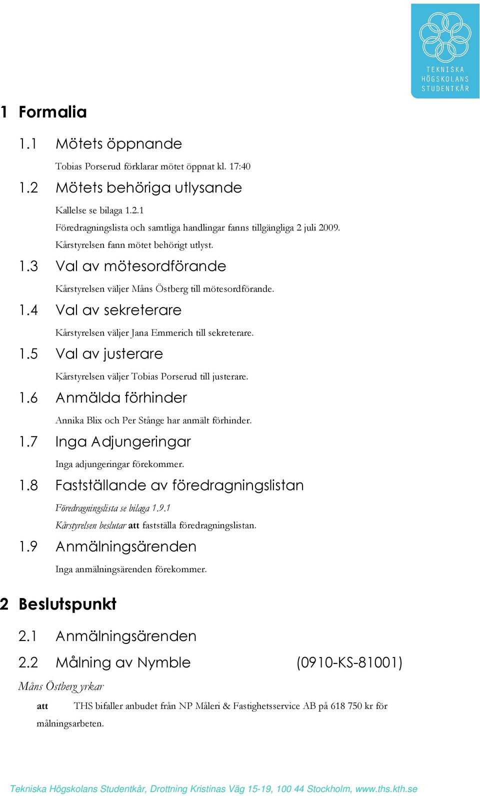 1.6 Anmälda förhinder Annika Blix och Per Stånge har anmält förhinder. 1.7 Inga Adjungeringar Inga adjungeringar förekommer. 1.8 Fastställande av föredragningslistan Föredragningslista se bilaga 1.9.