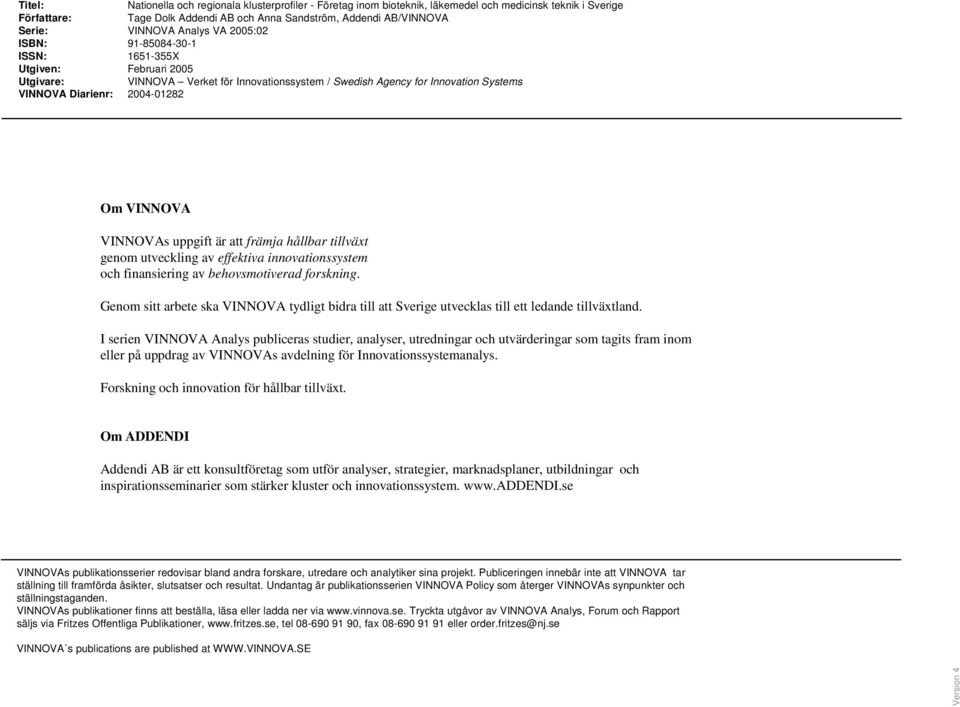 2004-01282 Om VINNOVA VINNOVAs uppgift är att främja hållbar tillväxt genom utveckling av effektiva innovationssystem och finansiering av behovsmotiverad forskning.