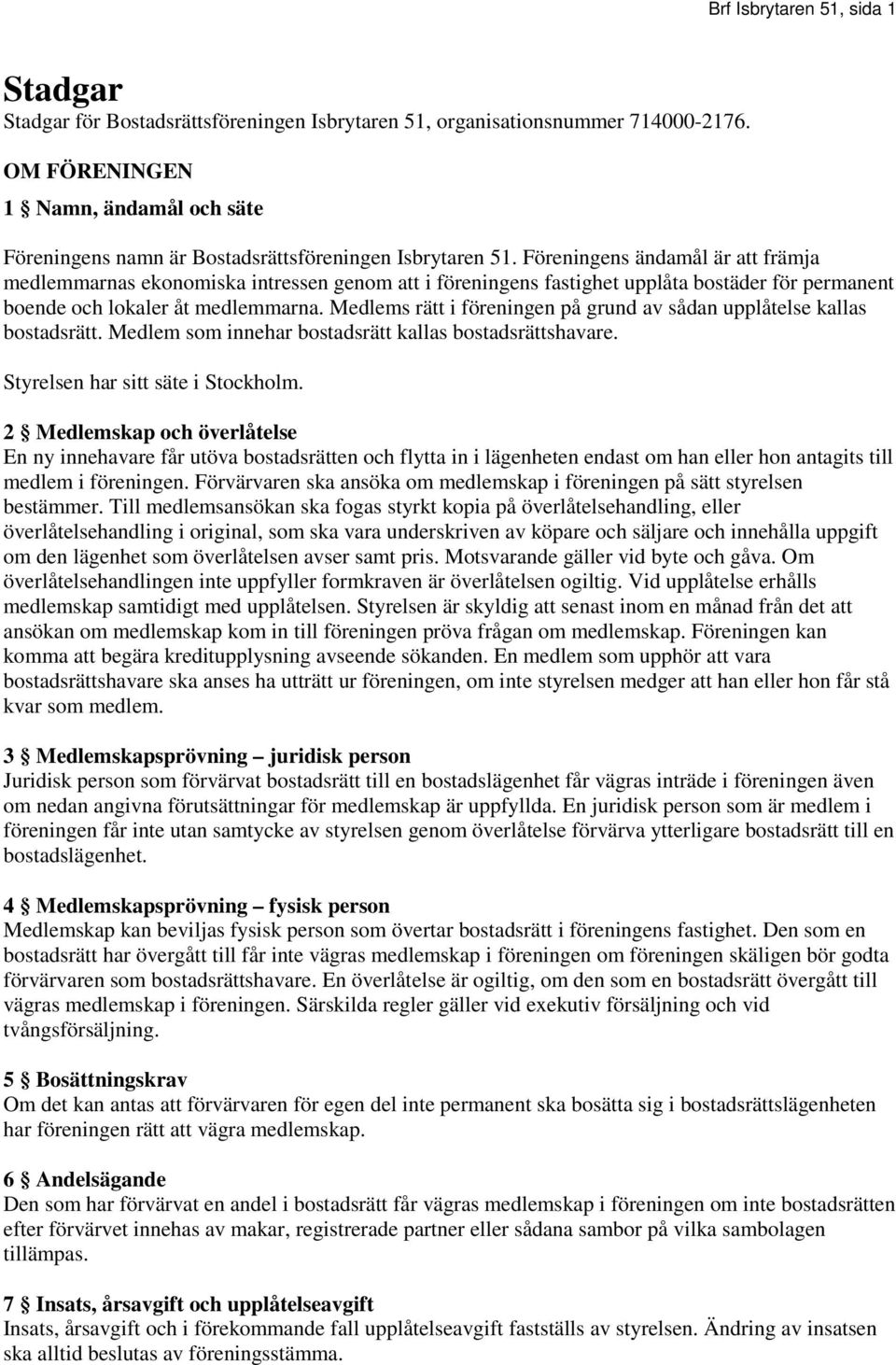 Föreningens ändamål är att främja medlemmarnas ekonomiska intressen genom att i föreningens fastighet upplåta bostäder för permanent boende och lokaler åt medlemmarna.