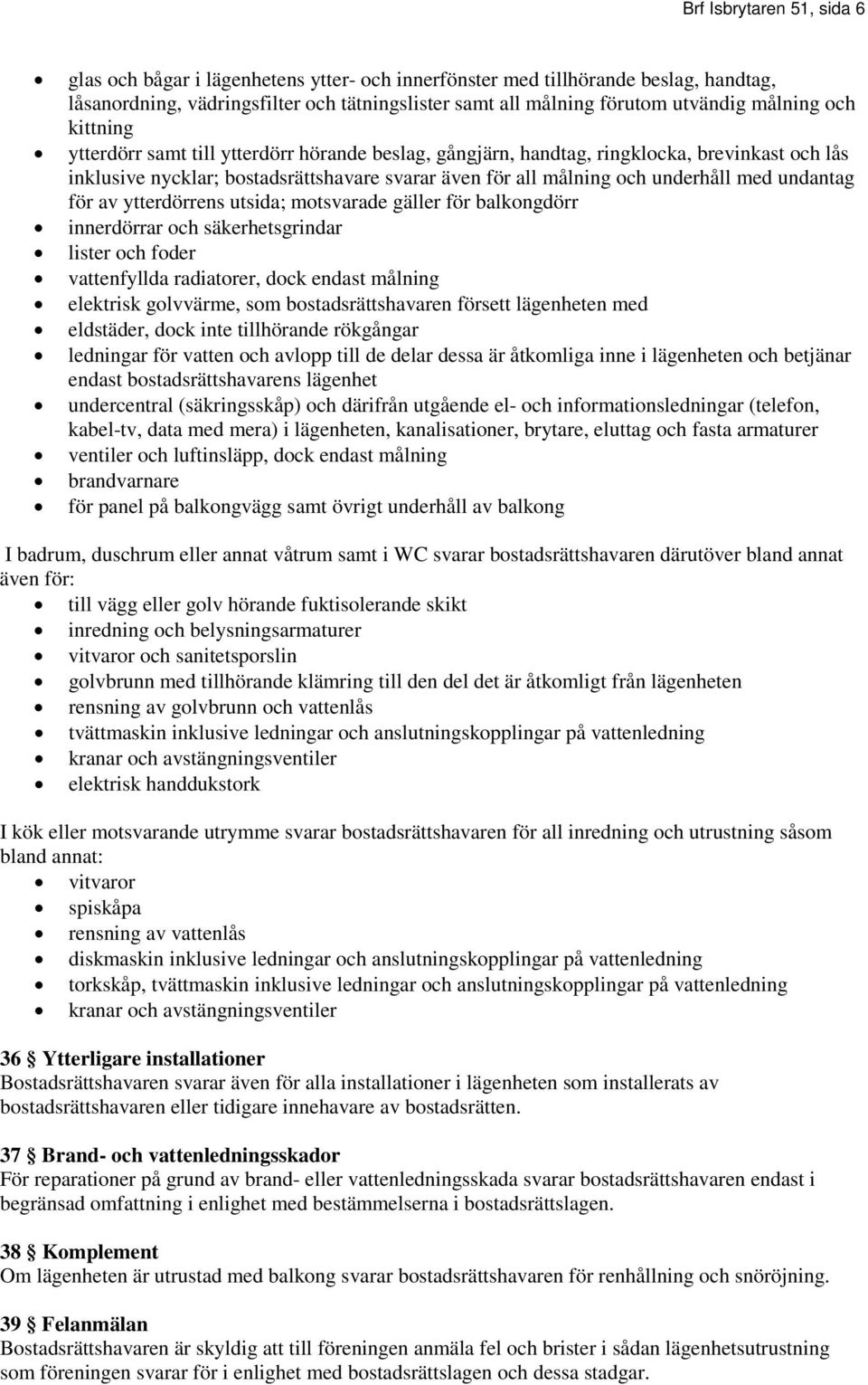 med undantag för av ytterdörrens utsida; motsvarade gäller för balkongdörr innerdörrar och säkerhetsgrindar lister och foder vattenfyllda radiatorer, dock endast målning elektrisk golvvärme, som