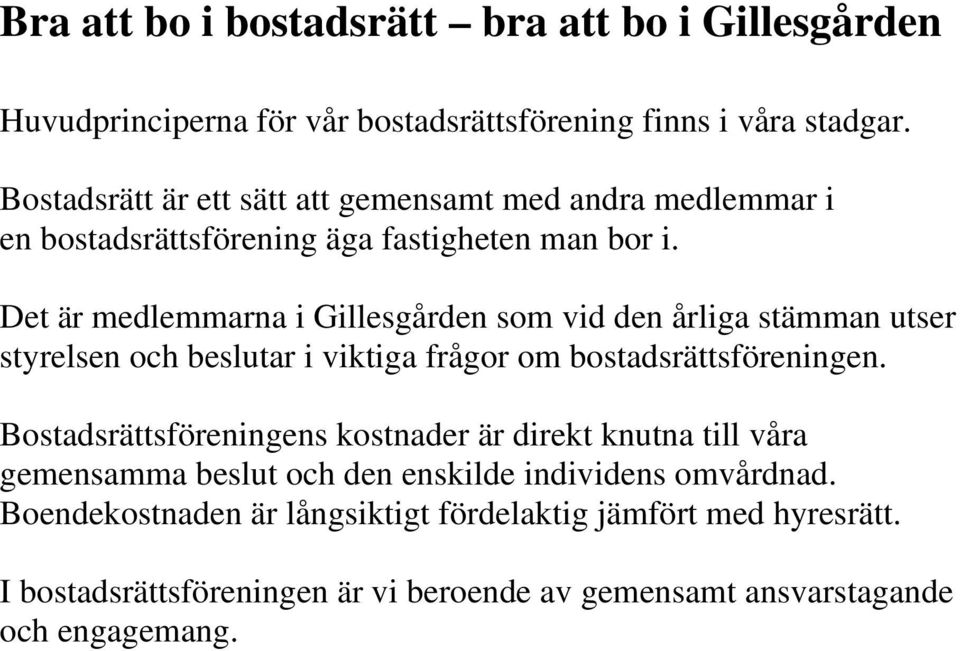 Det är medlemmarna i Gillesgården som vid den årliga stämman utser styrelsen och beslutar i viktiga frågor om bostadsrättsföreningen.