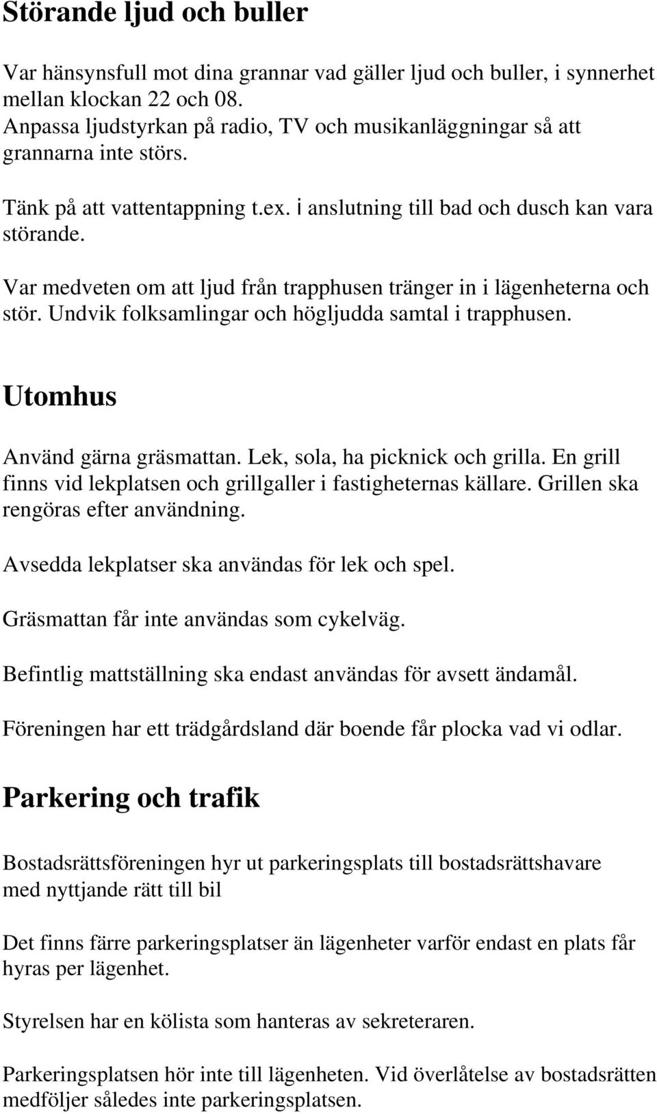 Var medveten om att ljud från trapphusen tränger in i lägenheterna och stör. Undvik folksamlingar och högljudda samtal i trapphusen. Utomhus Använd gärna gräsmattan. Lek, sola, ha picknick och grilla.