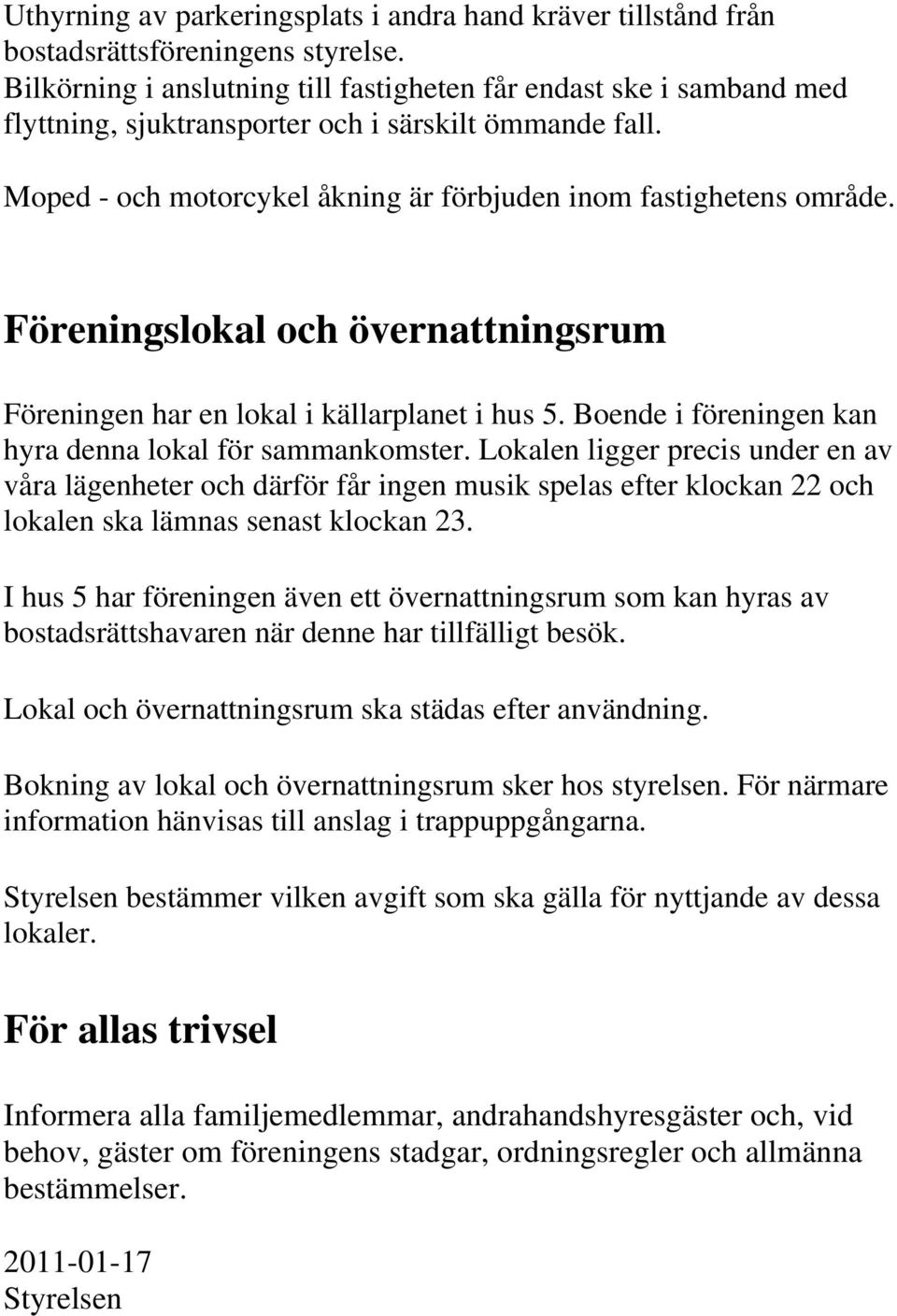 Föreningslokal och övernattningsrum Föreningen har en lokal i källarplanet i hus 5. Boende i föreningen kan hyra denna lokal för sammankomster.