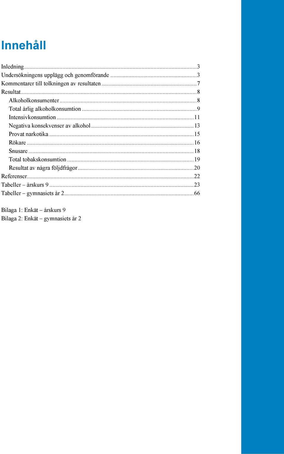 .. 13 Provat narkotika... 15 Rökare... 16 Snusare... 18 Total tobakskonsumtion... 19 Resultat av några följdfrågor.