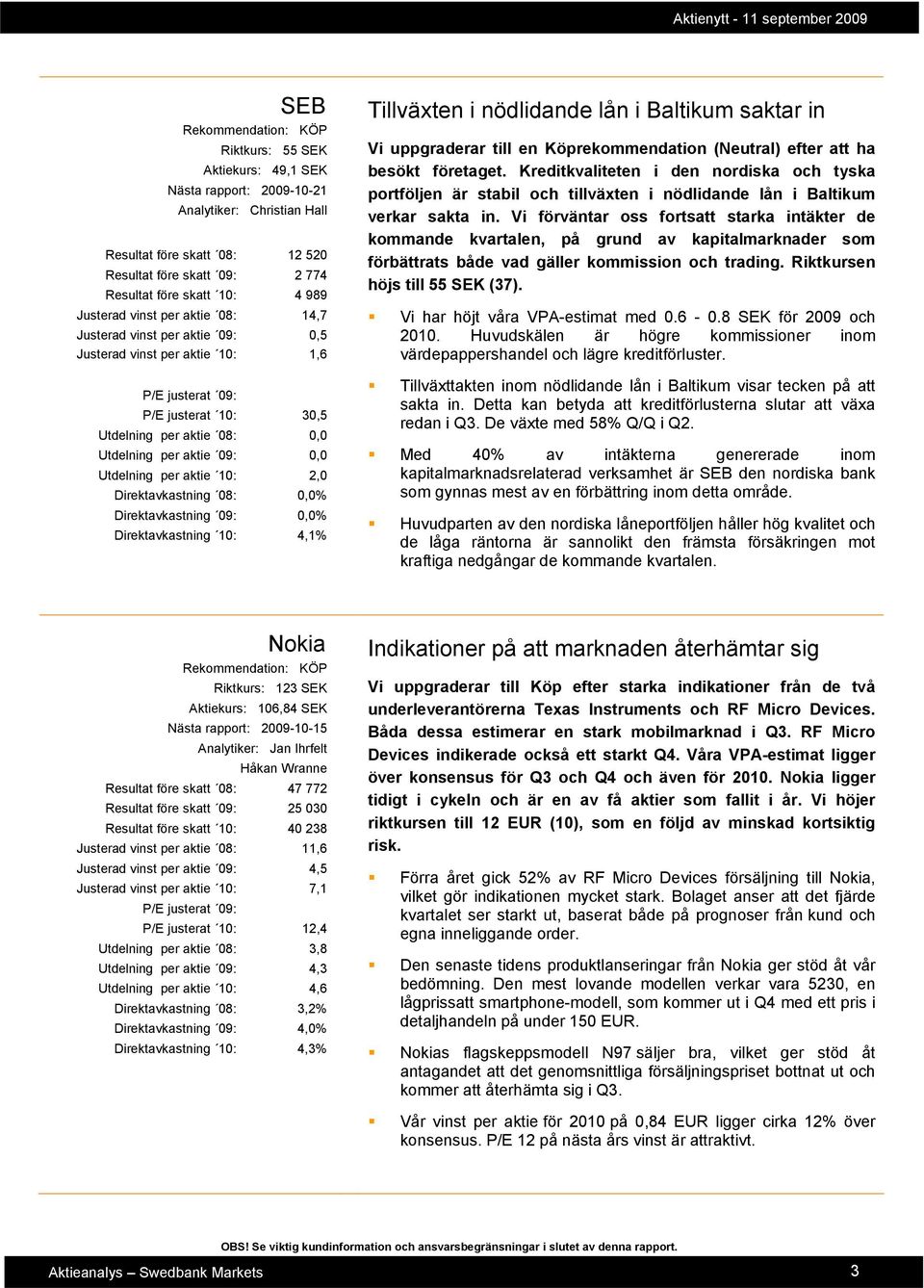 aktie 10: 2,0 Direktavkastning 08: 0,0% Direktavkastning 09: 0,0% Direktavkastning 10: 4,1% Tillväxten i nödlidande lån i Baltikum saktar in Vi uppgraderar till en Köprekommendation (Neutral) efter