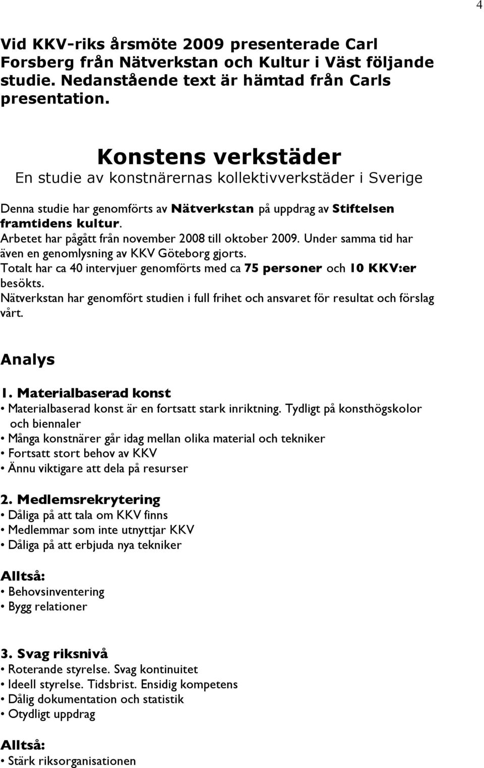 Arbetet har pågått från november 2008 till oktober 2009. Under samma tid har även en genomlysning av KKV Göteborg gjorts.