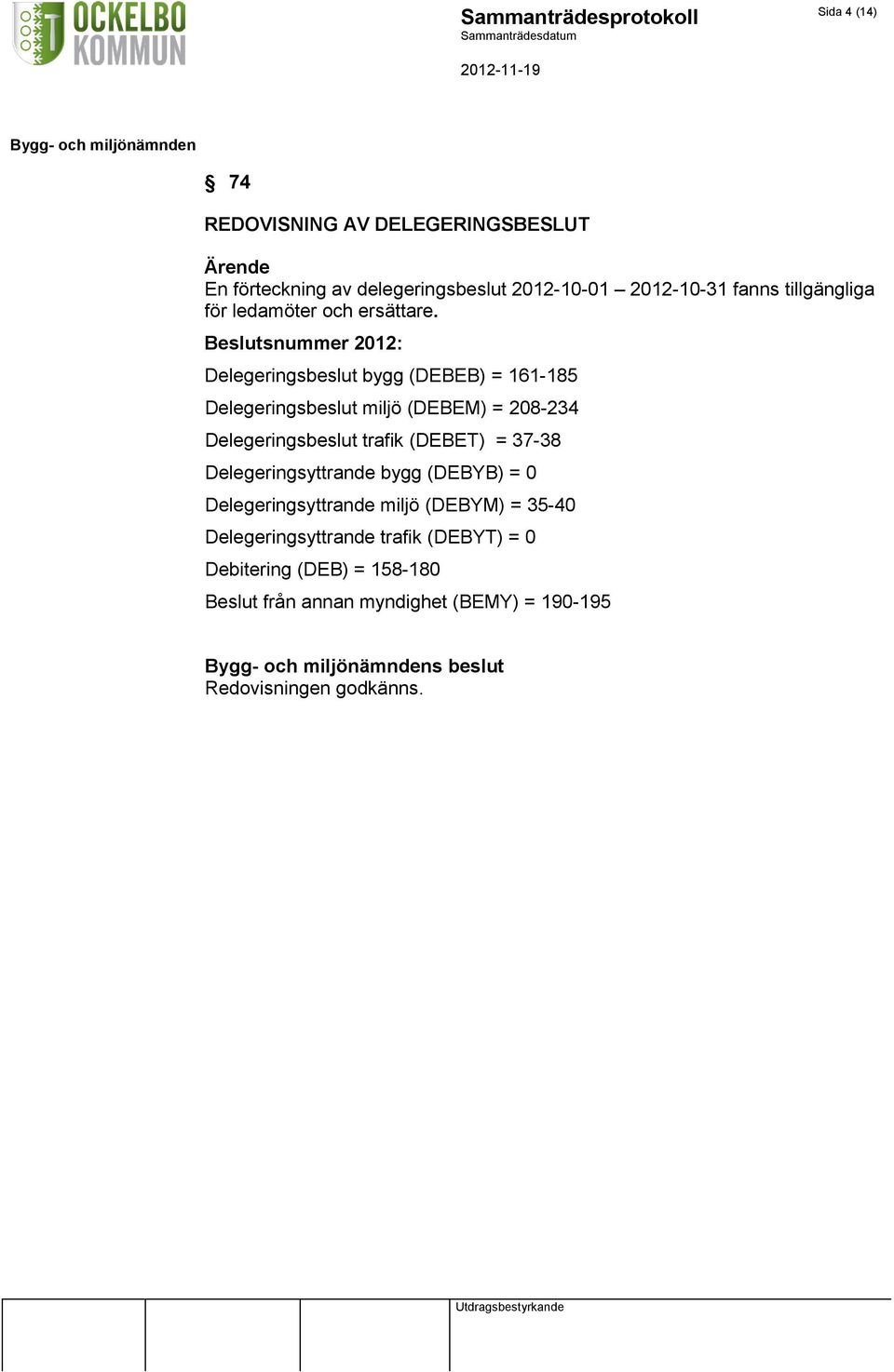 Beslutsnummer 2012: Delegeringsbeslut bygg (DEBEB) = 161-185 Delegeringsbeslut miljö (DEBEM) = 208-234 Delegeringsbeslut trafik