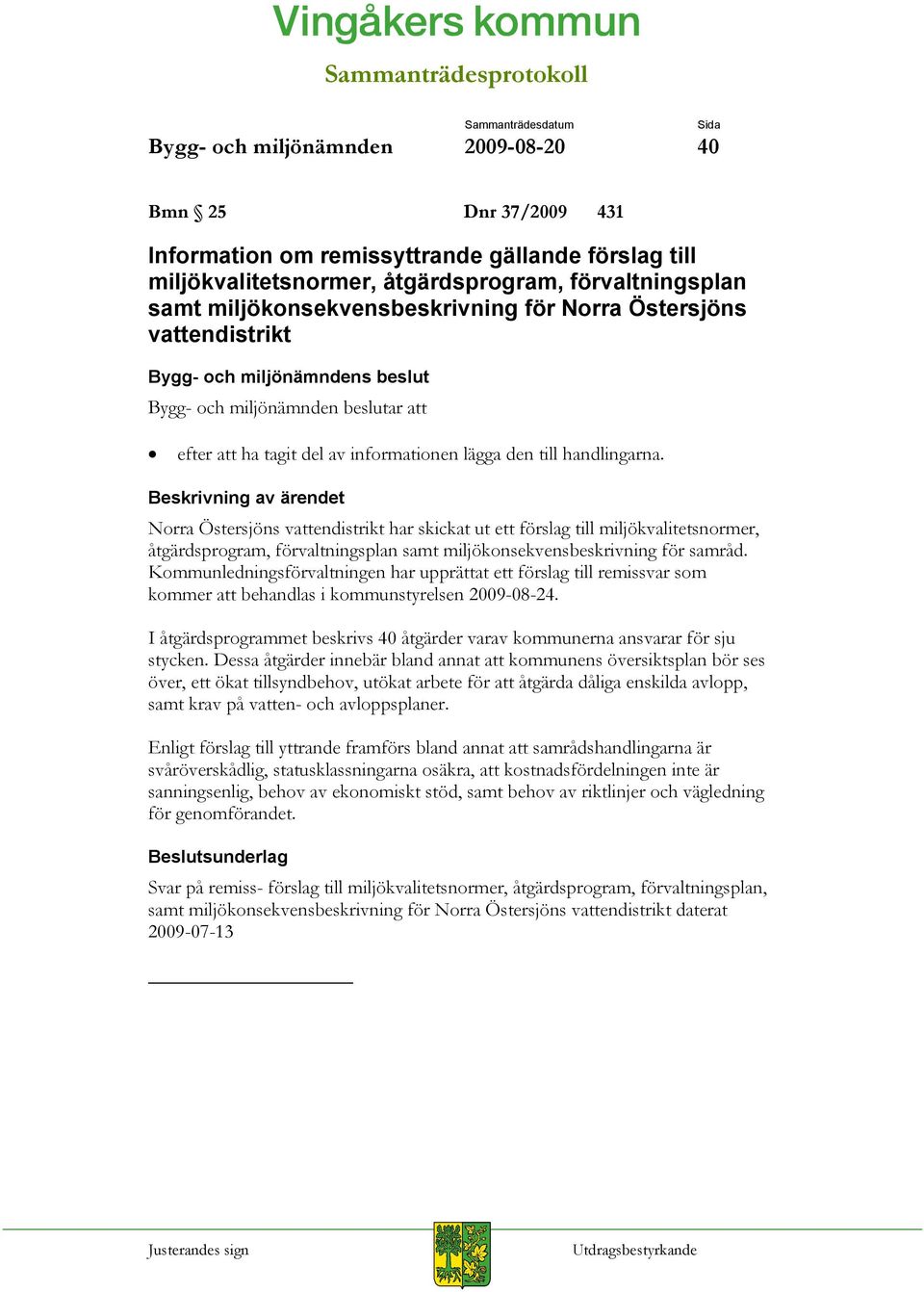 Beskrivning av ärendet Norra Östersjöns vattendistrikt har skickat ut ett förslag till miljökvalitetsnormer, åtgärdsprogram, förvaltningsplan samt miljökonsekvensbeskrivning för samråd.